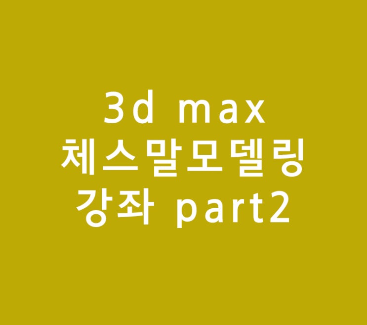 3d max 체스말모델링 part 2 3d max 체스말모델링 part 2