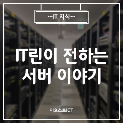  [이호스트 IT지식] IT린이가 전하는 서버 이야기