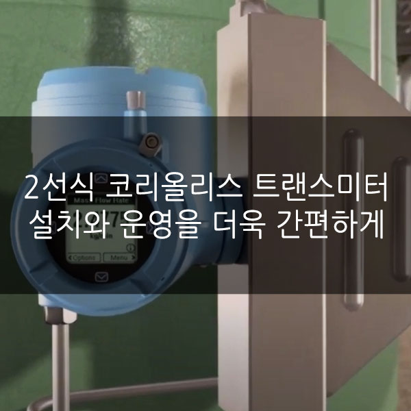  2선식 코리올리스 트랜스미터로  설치와 운영을 더욱 간편하게