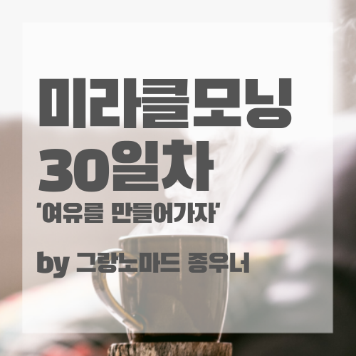  '여유를 만들어가자!' 미라클모닝다이어리 30일차