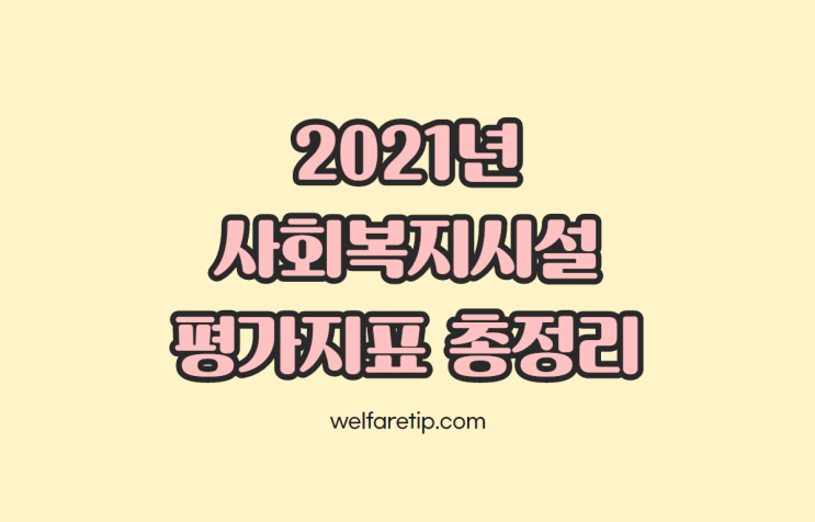  2021년 사회복지시설 평가지표 총정리 (사회복지관,노인복지관,한부모가족복지시설,한부모공동생활가정,양로시설,서울형평가,경기도형평가)