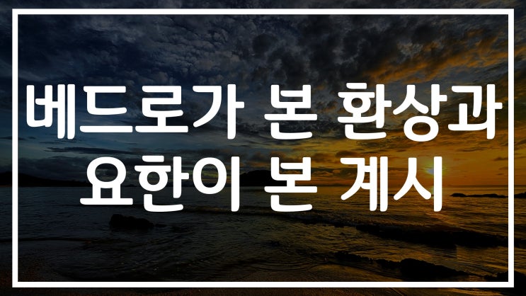 새일교회 | 베드로가 본 환상과 요한이 본 계시 새일교회 | 베드로가 본 환상과 요한이 본 계시