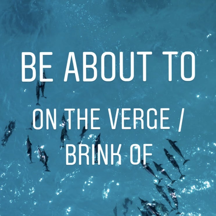  Be about to 뜻 과 활용 feat, be on the verge / brink of