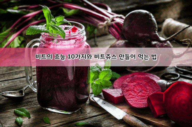 비트의 효능 10가지와 비트쥬스 만들어 먹는 법 비트의 효능 10가지와 비트쥬스 만들어 먹는 법