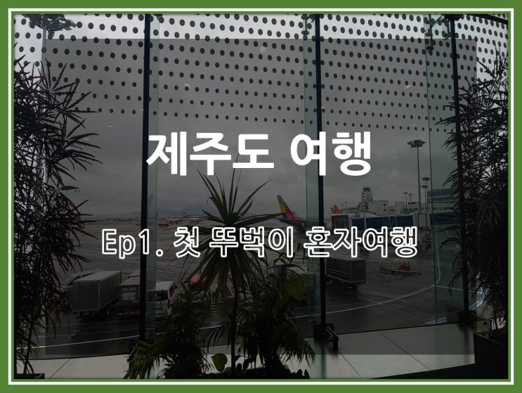  제주도 여행 - Ep1. 첫 뚜벅이 혼자여행