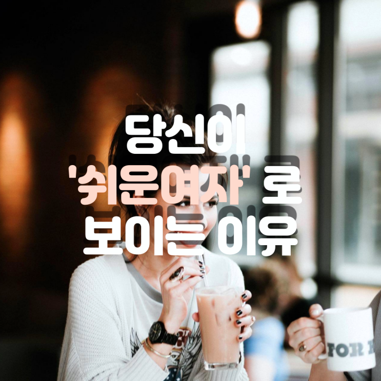  남자들은 왜 날 쉬운 여자로 보는 걸까?