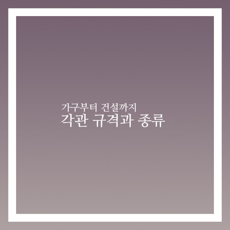  각관 규격 과 종류 가구부터 건설까지