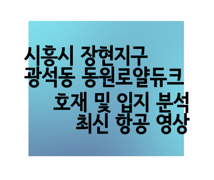 시흥시청역 동원로얄듀크 시흥시 장현지구 광석동 호재, 입지 분석, 최신 항공 영상 드론 뷰