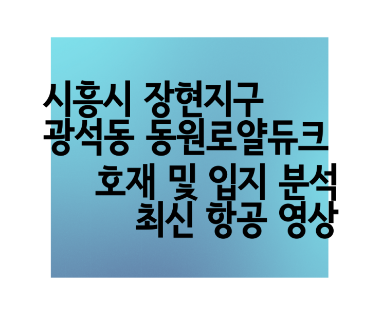  시흥시청역 동원로얄듀크 시흥시 장현지구 광석동 호재, 입지 분석, 최신 항공 영상 드론 뷰