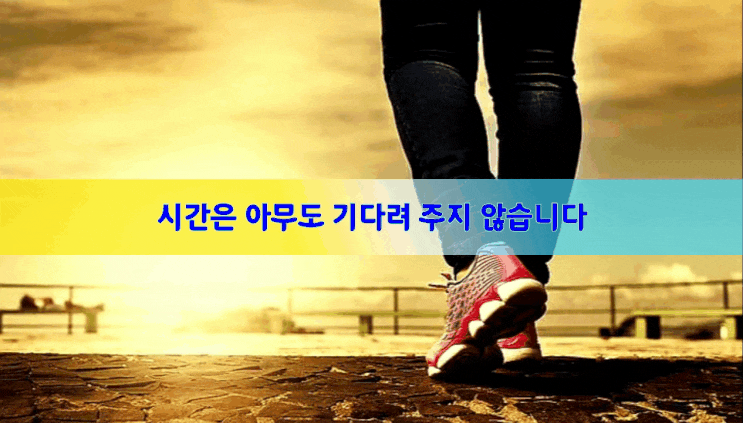 시간은 아무도 기다려 주지 않습니다 시간은 아무도 기다려 주지 않습니다
