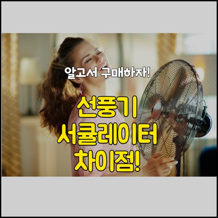  써큘레이터 선풍기 차이 알아보고 구매하세요