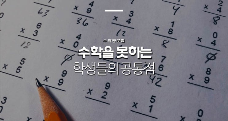 수학을 못하는 학생들의 공통점 (부제: 수학 기초와 벼락치기에 대하여)