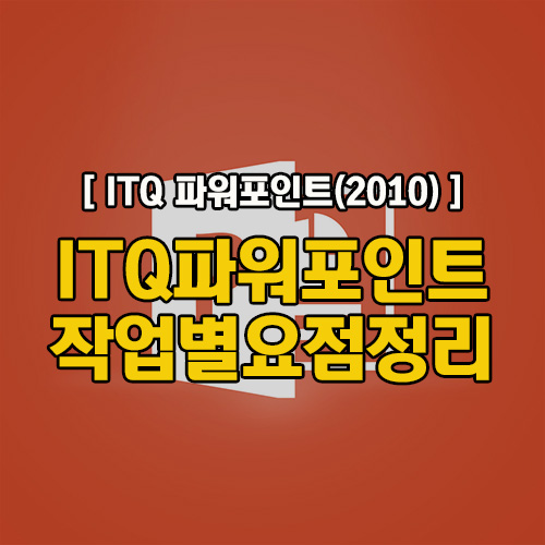  [ITQ파포]ITQ파워포인트2010 작업별 요점정리!!  감점되기쉬운부분정리!! 보고 공부하세요!!