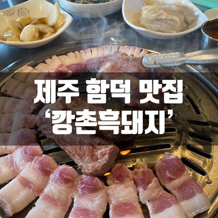  제주도 함덕 맛집 제주흑돼지맛집 깡촌흑돼지 육즙좔좔~ 너무 맛있어용! 역시 제주도는 흑돼지 내돈내먹후기