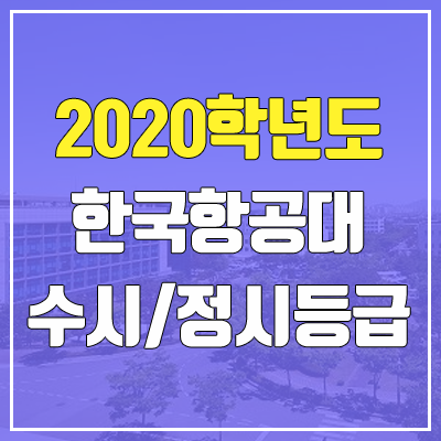 한국항공대학교 수시등급 / 정시등급 (2020, 예비번호) 한국항공대학교 수시등급 / 정시등급 (2020, 예비번호)