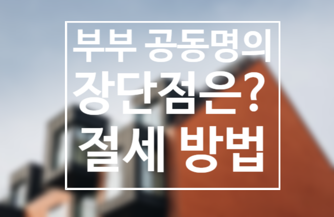 부부 공동명의 양도세 얼마나 낼까? 장단점, 주의사항은? 부부 공동명의 양도세 얼마나 낼까? 장단점, 주의사항은?