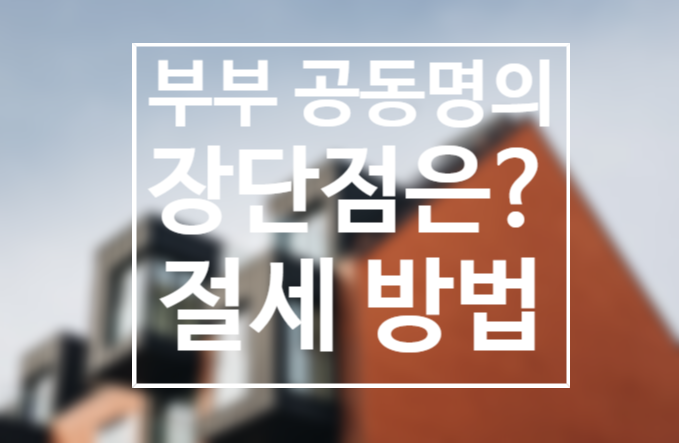 부부 공동명의 양도세 얼마나 낼까? 장단점, 주의사항은?