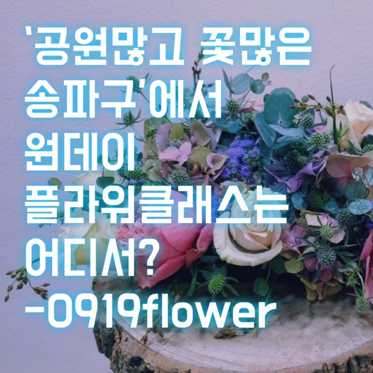 '공원많고 꽃많은 송파구'에서 원데이플라워클래스는 여기서하세요! -0919flower