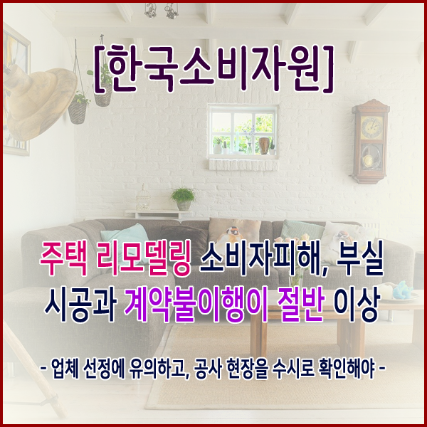  [한국소비자원] 주택 리모델링 소비자피해, 부실시공과 계약불이행이 절반 이상