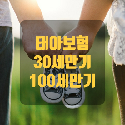  태아보험 30세 만기와 100세만기 - 어떤게 유리할까?!