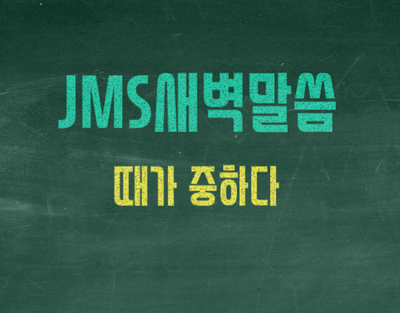  JMS 새벽잠언말씀 정명석목사 설교 기독교복음선교회 때가 중하다