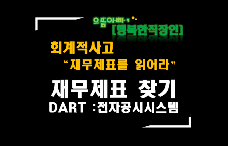  [회계적사고 "재무제표를 읽어라"]  재무제표 찾기 (DART : 전자공시시스템)