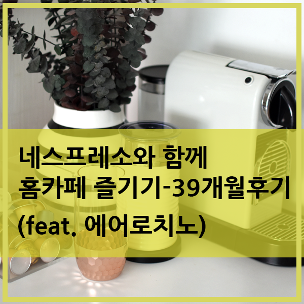  네스프레소 커피머신 시티즈 39개월 사용기(feat.에어로치노)
