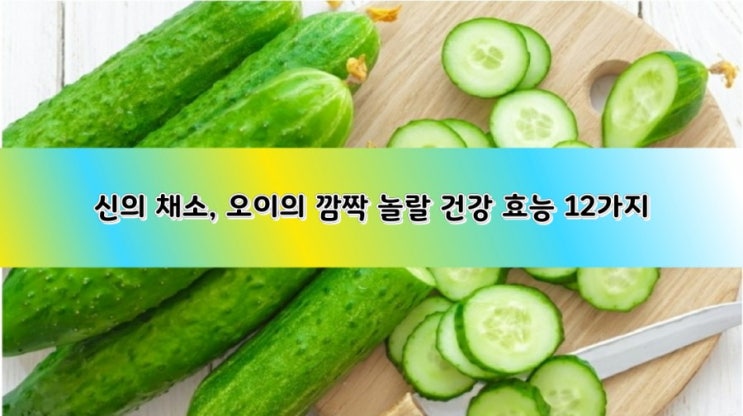 신(神)의 채소, 오이의 깜짝 놀랄 건강 효능 12가지