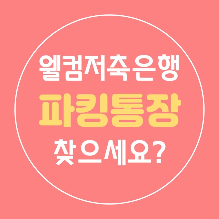 웰컴저축은행 입출금 파킹통장 웰컴 플러스,웰컴 비대면  보통예금 조건, 우대 금리비교 가입시 유의 사항 정리