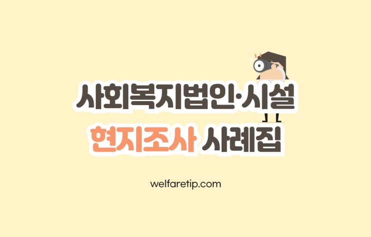 2020 사회복지법인·사회복지시설 현지조사 사례집 (지적사례,현장조사,행정감사,법인운영,시설운영,종사자관리,회계관리,기능보강사업) - 복지꿀팁