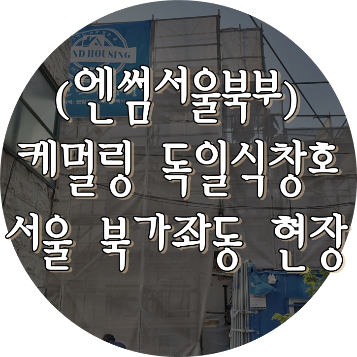 (엔썸시스템창호) 서울 북가좌동 / 독일식창호 / 시스템창호 / 엔썸 / 케멀링 / 엔썸서울북부 / 독일식시스템창호