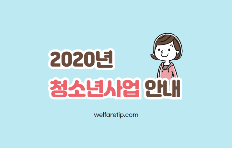 2020년 청소년사업 안내 (청소년정책 현황,청소년정책위원회,청소년우대,청소년증,방과후아카데미,동아리지원사업,청소년지도사,청소년복지,청소년보호) - 복지꿀팁