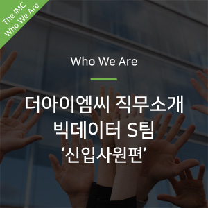  [Who We Are] 더아이엠씨 직무소개 빅데이터 S팀_신입사원편