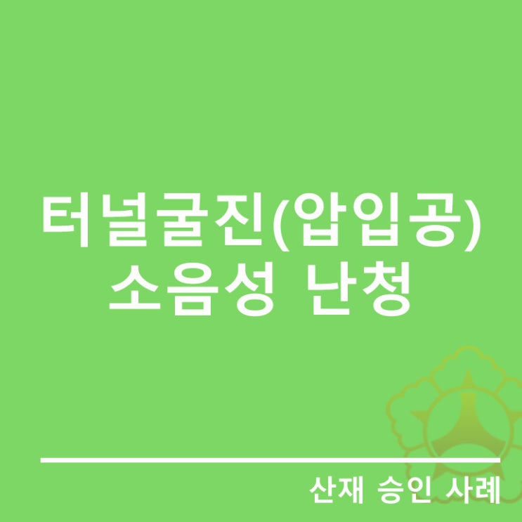  [이두항노무사]터널굴진공의 소음성 난청 산재승인사례