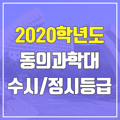 동의과학대학교 수시등급 / 정시등급 (2020, 예비번호) 동의과학대학교 수시등급 / 정시등급 (2020, 예비번호)