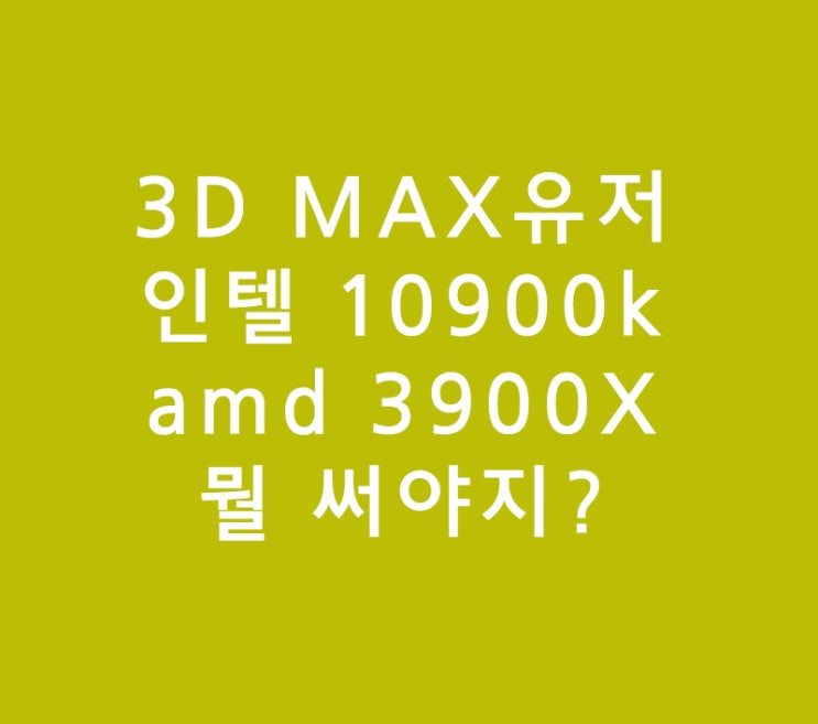 인텔 10900k amd 3900X, 3d max유저의 선택