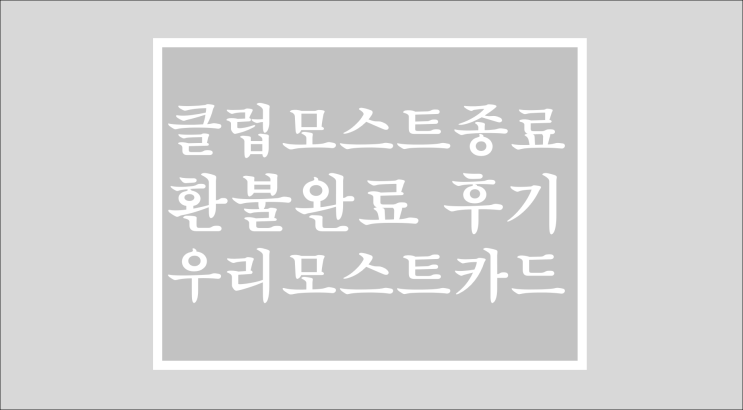  클럽 모스트 종료, 환불 완료 후기(우리모스트카드, Club Most)