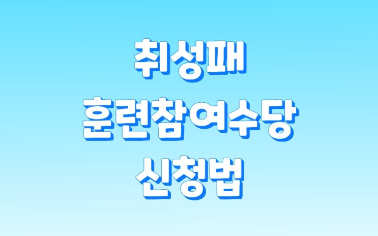  취성패 훈련수당 변경된 신청법