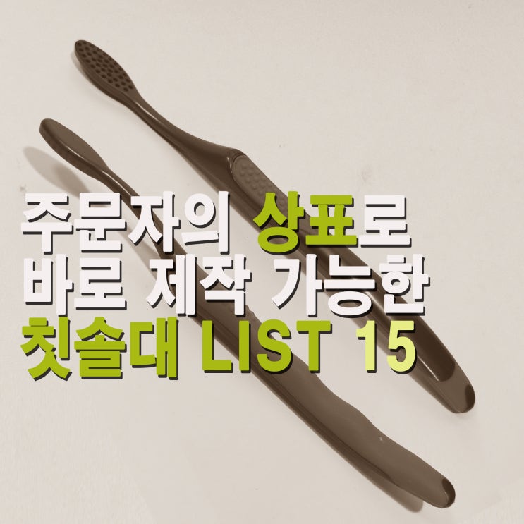 칫솔 샘플 리스트 15 ( 자체 Brand 를 위해 칫솔 생산을 준비하시는 판매, 유통업체분들 필수 확인 리스트!! 친환경 칫솔)