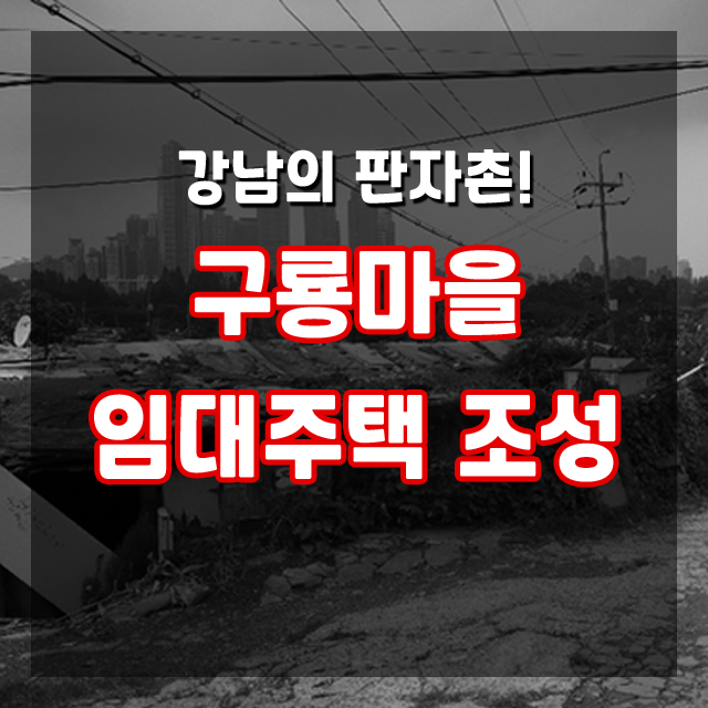  강남의 마지막 판자촌! 개포동 "구룡마을" 임대주택 조성 계획