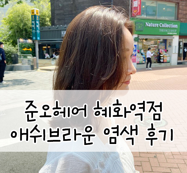  혜화역 미용실::준오헤어 혜화역점 애쉬브라운 염색 맛집 인정