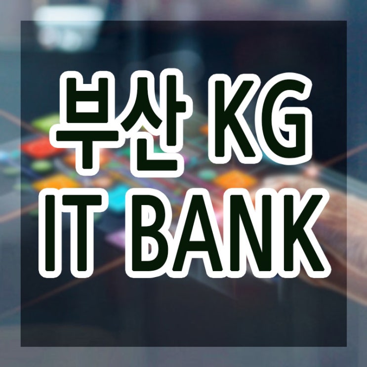 KG ITBANK부산, 왜 여길 가야하는가?(아이티학원,부산아이티학원)