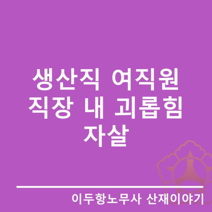  [자살 산재]직장 내 괴롭힘, 오리온 공장 생산직 여직원 자살