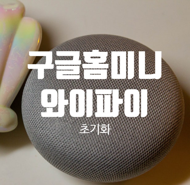 구글 홈 미니 와이파이 간단히 초기화하는 방법