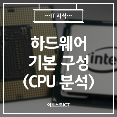 [이호스트 IT지식] 하드웨어 기본 구성 그 첫 번째 (CPU 분석)