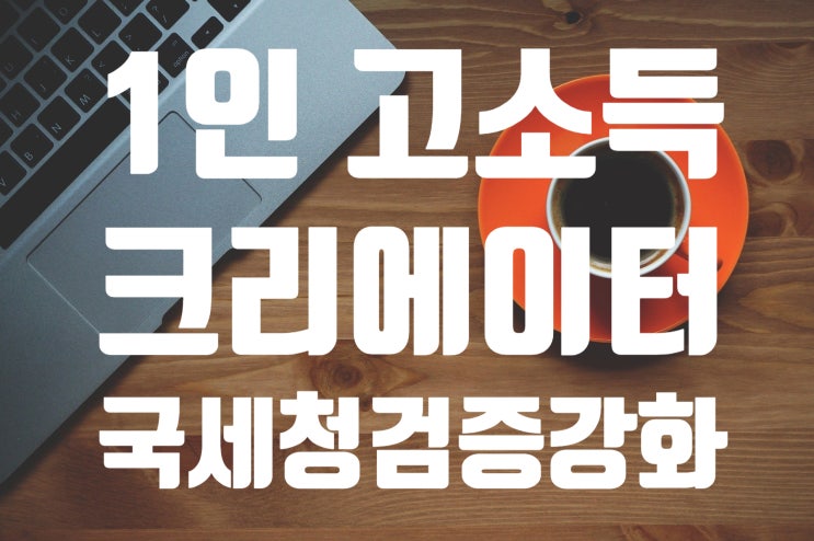 [남양주 구리 세무사] 고소득 크리에이터의 소득에 대한 검증 강화