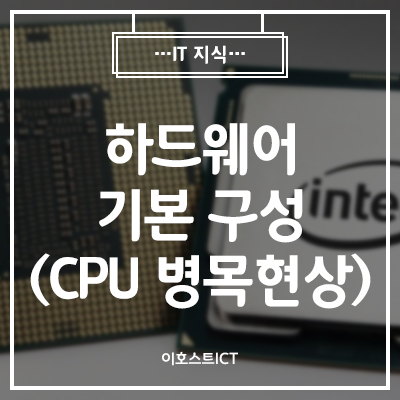  [이호스트 IT지식] 하드웨어 기본 구성 그 첫 번째 (CPU 병목현상)