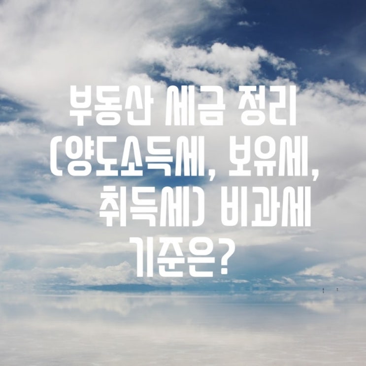  [부동산 세금 정리] 취득세, 보유세, 양도소득세 1세대 1주택 비과세 기준(2020년 6월기준)