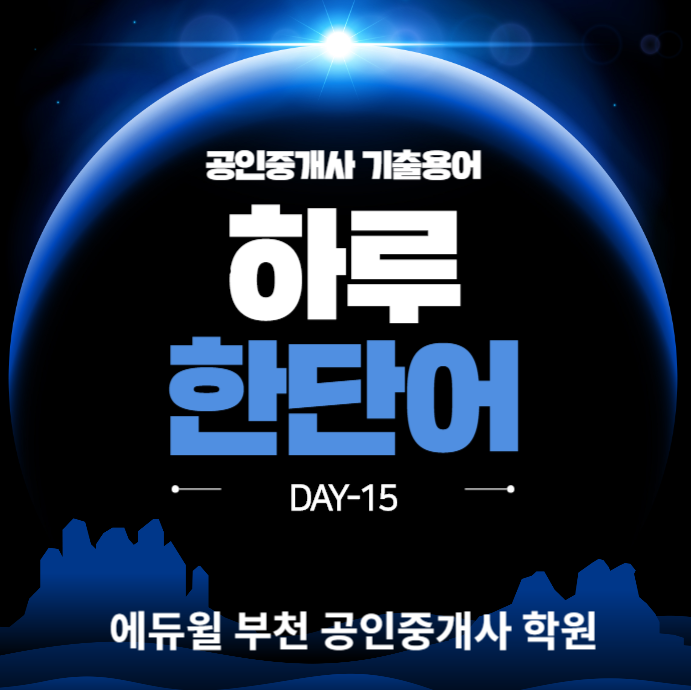  [범박동 옥길동 원종동 약대동 여월동 대장동 공인중개사학원] 하루 한단어 기출용어 Day-15