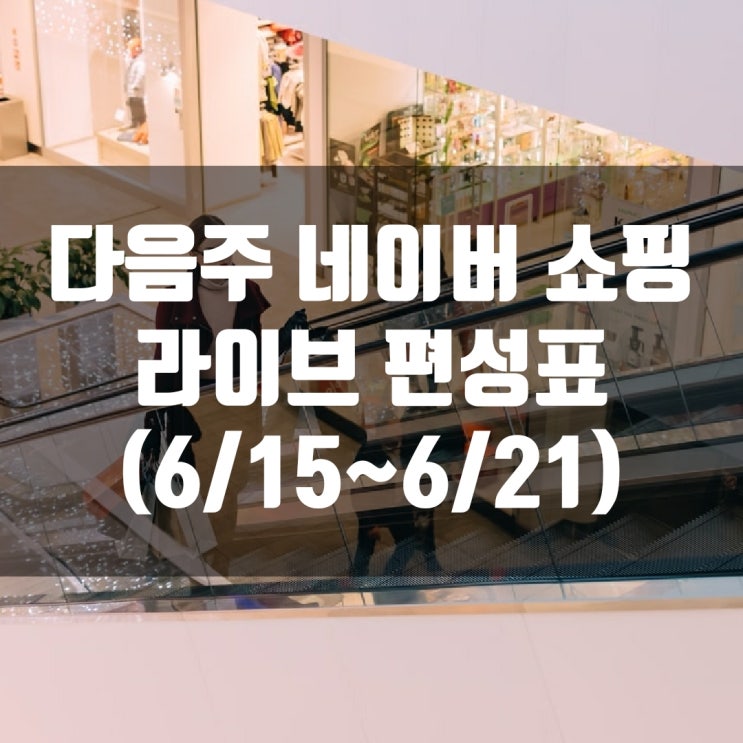  다음주 네이버 쇼핑 라이브 편성표 (6/15~6/21)